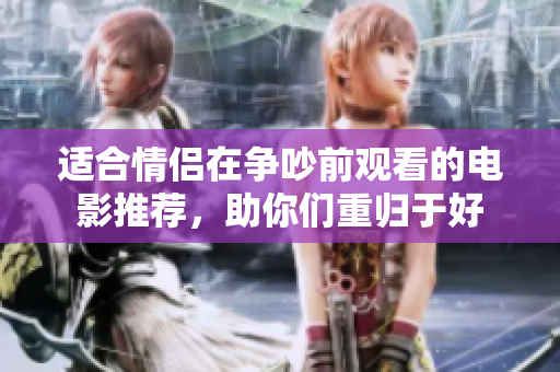 适合情侣在争吵前观看的电影推荐，助你们重归于好
