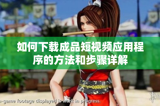 如何下载成品短视频应用程序的方法和步骤详解