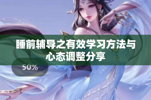 睡前辅导之有效学习方法与心态调整分享