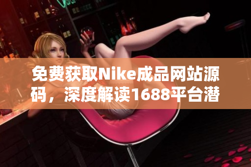 免费获取Nike成品网站源码，深度解读1688平台潜力