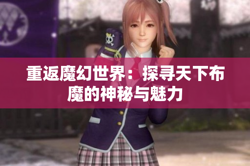 重返魔幻世界：探寻天下布魔的神秘与魅力