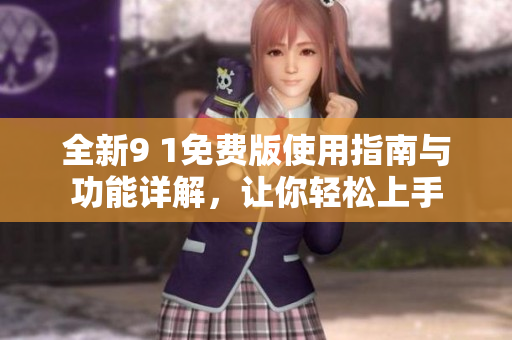 全新9 1免费版使用指南与功能详解，让你轻松上手