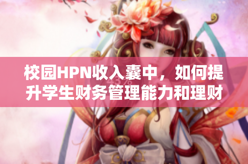 校园HPN收入囊中，如何提升学生财务管理能力和理财意识