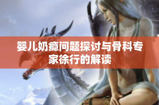 婴儿奶瘾问题探讨与骨科专家徐行的解读