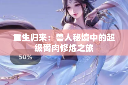 重生归来：兽人秘境中的超级胬肉修炼之旅
