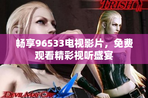 畅享96533电视影片，免费观看精彩视听盛宴