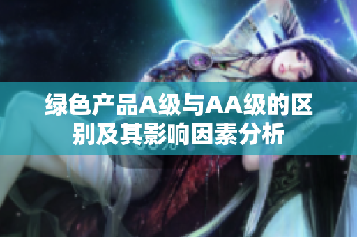 绿色产品A级与AA级的区别及其影响因素分析