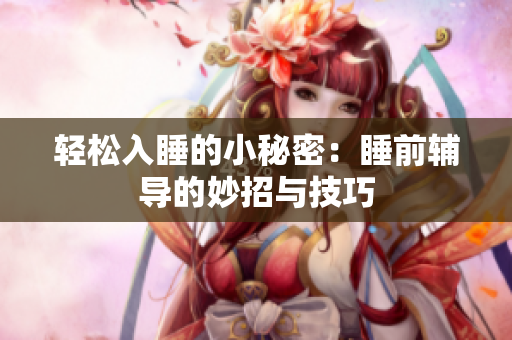 轻松入睡的小秘密：睡前辅导的妙招与技巧