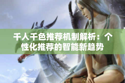千人千色推荐机制解析：个性化推荐的智能新趋势
