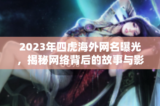 2023年四虎海外网名曝光，揭秘网络背后的故事与影响
