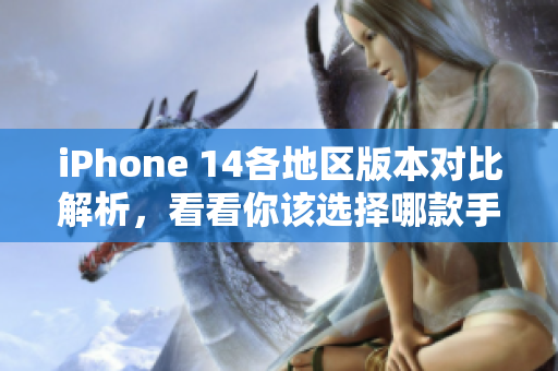 iPhone 14各地区版本对比解析，看看你该选择哪款手机