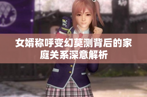 女婿称呼变幻莫测背后的家庭关系深意解析