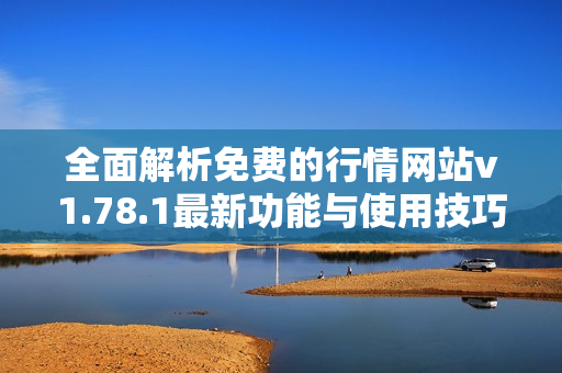 全面解析免费的行情网站v1.78.1最新功能与使用技巧
