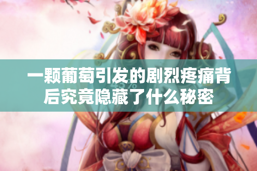 一颗葡萄引发的剧烈疼痛背后究竟隐藏了什么秘密