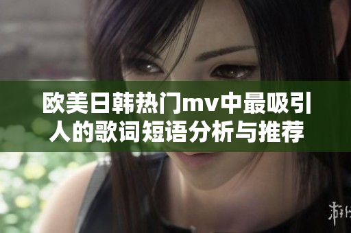 欧美日韩热门mv中最吸引人的歌词短语分析与推荐