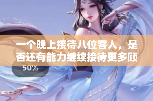 一个晚上接待八位客人，是否还有能力继续接待更多顾客