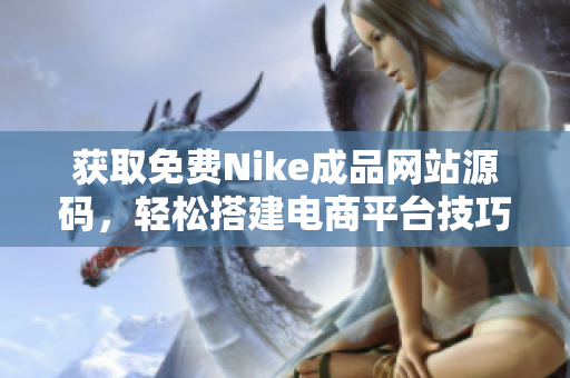 获取免费Nike成品网站源码，轻松搭建电商平台技巧分享