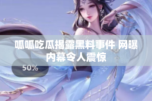 呱呱吃瓜揭露黑料事件 网曝内幕令人震惊