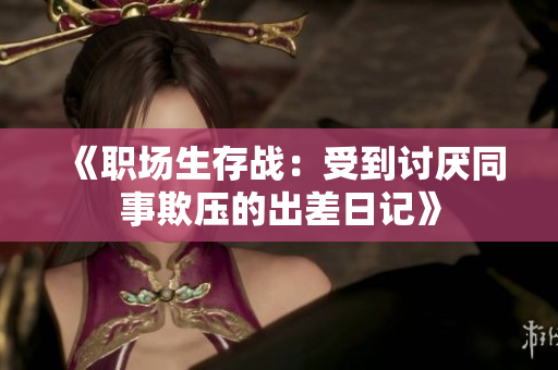 《职场生存战：受到讨厌同事欺压的出差日记》