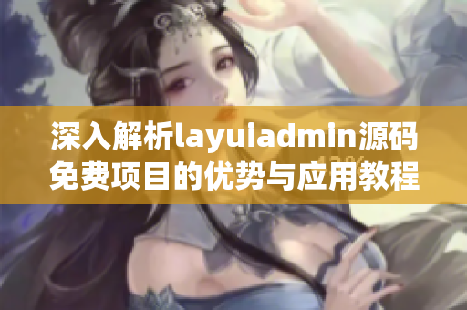 深入解析layuiadmin源码免费项目的优势与应用教程