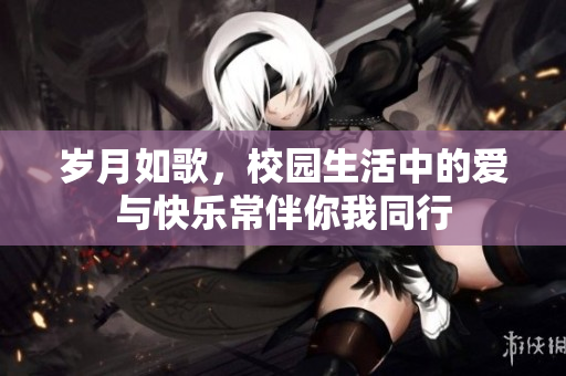 岁月如歌，校园生活中的爱与快乐常伴你我同行