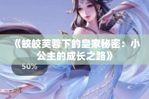 《皎皎芙蓉下的皇家秘密：小公主的成长之路》