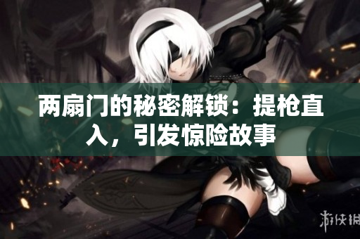 两扇门的秘密解锁：提枪直入，引发惊险故事