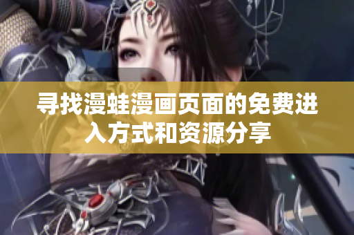寻找漫蛙漫画页面的免费进入方式和资源分享