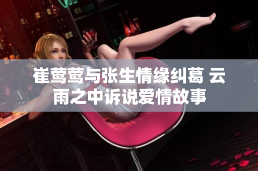崔莺莺与张生情缘纠葛 云雨之中诉说爱情故事