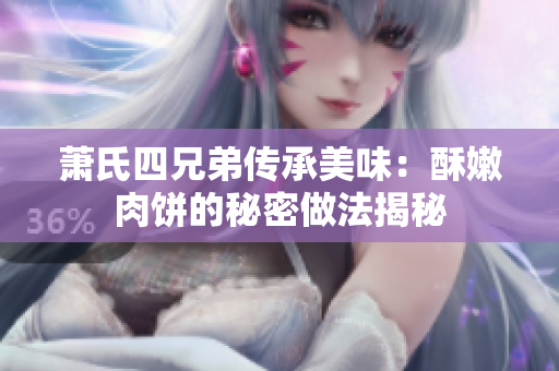 萧氏四兄弟传承美味：酥嫩肉饼的秘密做法揭秘