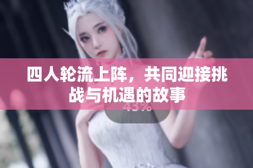 四人轮流上阵，共同迎接挑战与机遇的故事