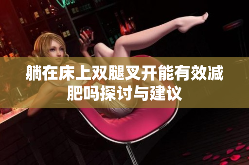 躺在床上双腿叉开能有效减肥吗探讨与建议