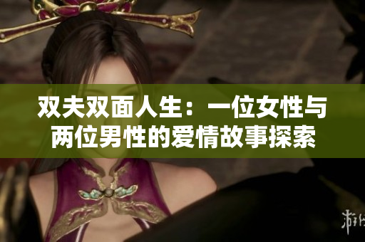 双夫双面人生：一位女性与两位男性的爱情故事探索
