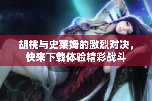 胡桃与史莱姆的激烈对决，快来下载体验精彩战斗