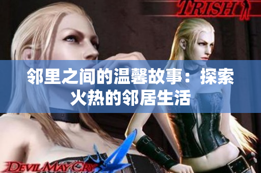 邻里之间的温馨故事：探索火热的邻居生活