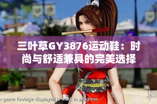 三叶草GY3876运动鞋：时尚与舒适兼具的完美选择