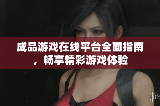 成品游戏在线平台全面指南，畅享精彩游戏体验