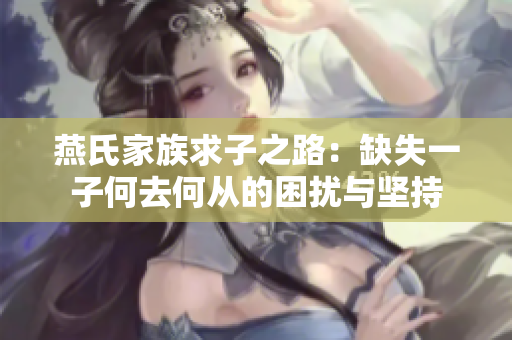 燕氏家族求子之路：缺失一子何去何从的困扰与坚持
