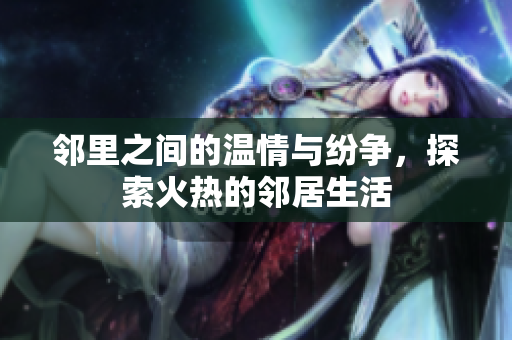 邻里之间的温情与纷争，探索火热的邻居生活