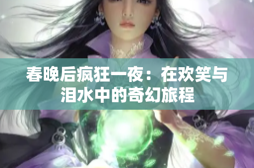 春晚后疯狂一夜：在欢笑与泪水中的奇幻旅程