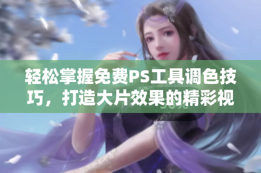 轻松掌握免费PS工具调色技巧，打造大片效果的精彩视频