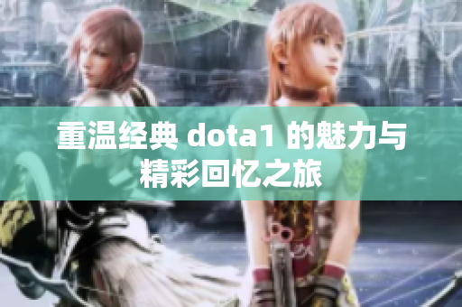 重温经典 dota1 的魅力与精彩回忆之旅