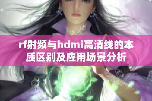 rf射频与hdmi高清线的本质区别及应用场景分析