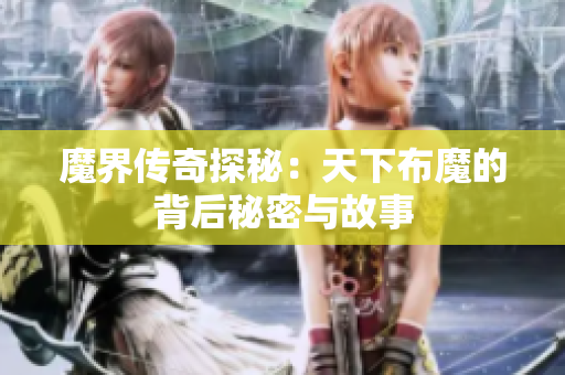 魔界传奇探秘：天下布魔的背后秘密与故事