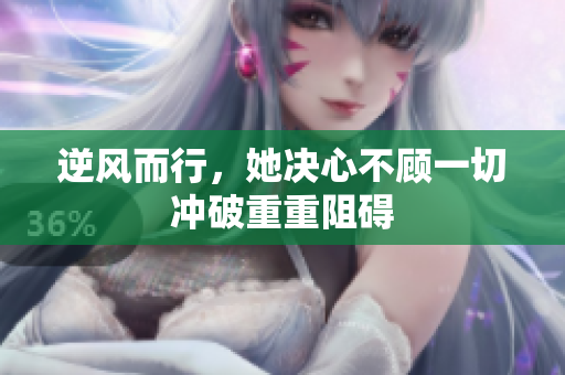 逆风而行，她决心不顾一切冲破重重阻碍