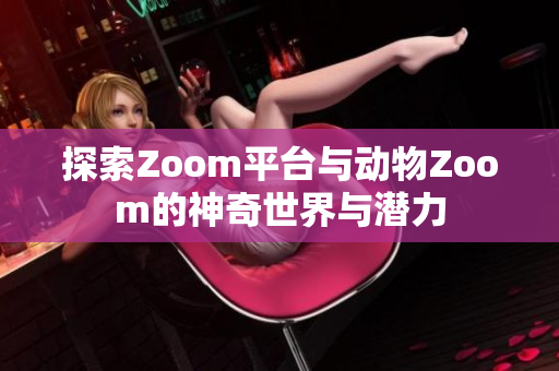 探索Zoom平台与动物Zoom的神奇世界与潜力
