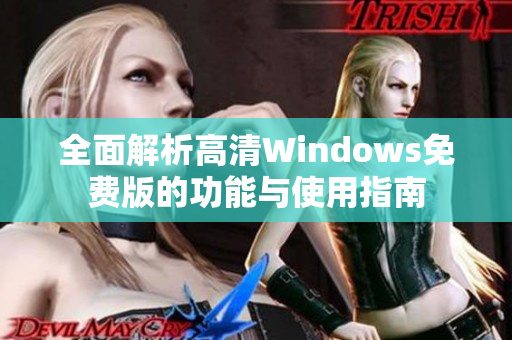 全面解析高清Windows免费版的功能与使用指南