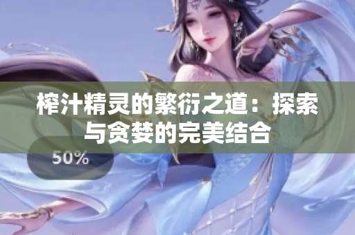 榨汁精灵的繁衍之道：探索与贪婪的完美结合