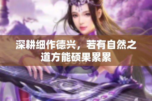 深耕细作德兴，若有自然之道方能硕果累累