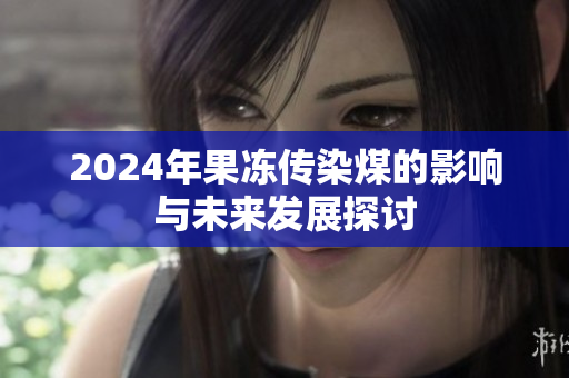 2024年果冻传染煤的影响与未来发展探讨